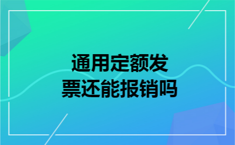 通用定额发票还能报销吗 通用定额发票还能报销吗