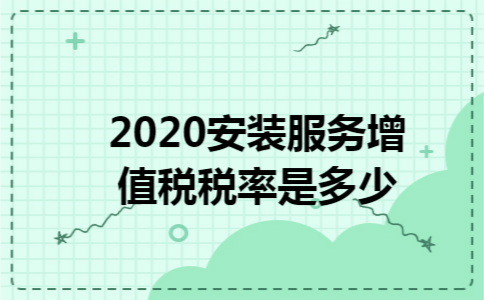 2020安装服务增值税税率是多少