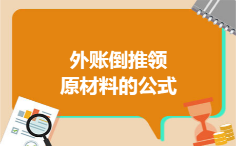 外账倒推领原材料的公式 外账倒推领原材料的公式