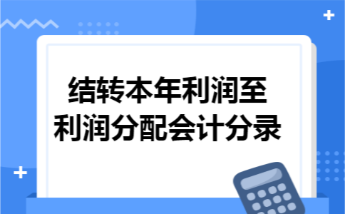 结转本年利润至利润分配会计分录 结转本年利润至利润分配会计分录