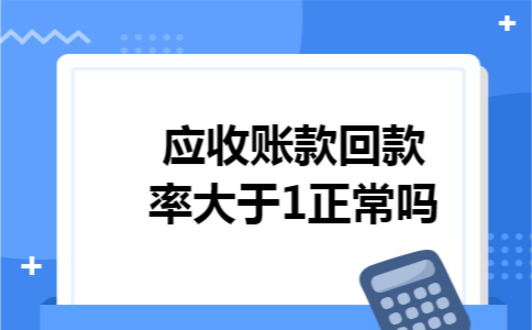 应收账款回款率大于1正常吗
