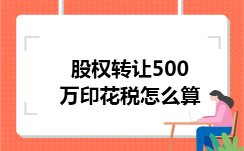 股权转让500万印花税怎么算 股权转让500万印花税怎么算