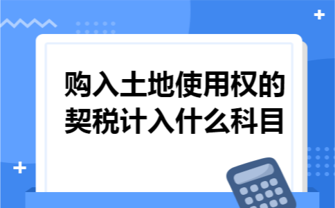 购入土地使用权的契税计入什么科目 购入土地使用权的契税计入什么科目