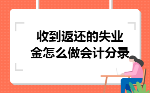 收到返还的失业金怎么做会计分录 收到返还的失业金怎么做会计分录