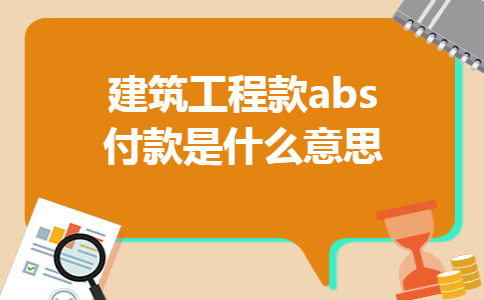 建筑工程款abs付款是什么意思
