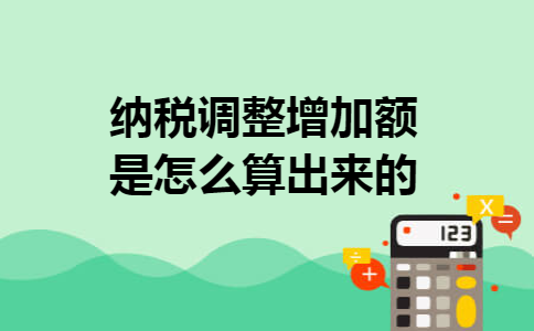 纳税调整增加额是怎么算出来的 纳税调整增加额是怎么算出来的