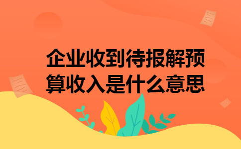 企业收到待报解预算收入是什么意思?待报解预算收入在政府会计中它是一个独立的会计科目,而在其它非行政事业单位它是向国家缴纳的税金.那么,通过小编对待报解预算收入定义的解释,大家对于这个问题,知道怎么解答了吗?  企业收到待报解预算收入是什么意思