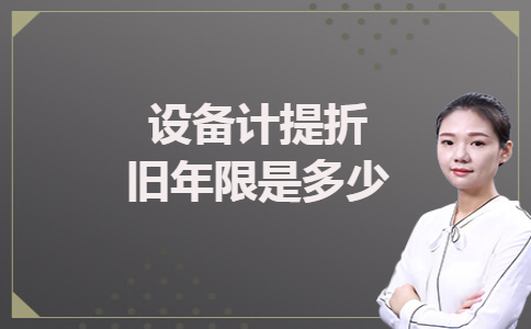 设备计提折旧年限是多少 设备计提折旧年限是多少