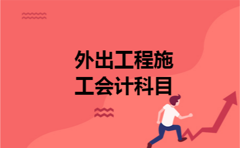 外出工程施工会计科目 外出工程施工会计科目