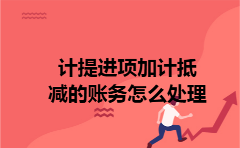 计提进项加计抵减的账务怎么处理 计提进项加计抵减的账务怎么处理
