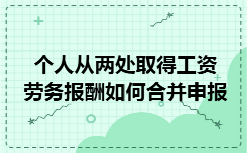 个人从两处取得工资劳务报酬如何合并申报 个人从两处取得工资劳务报酬如何合并申报