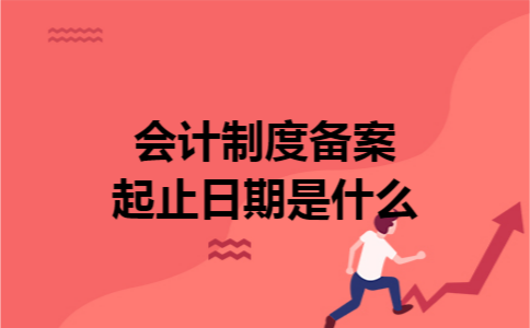 会计制度备案起止日期是什么 会计制度备案起止日期是什么