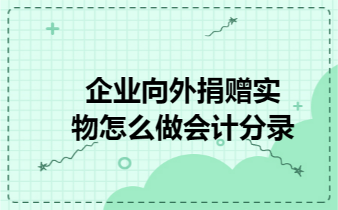 企业向外捐赠实物怎么做会计分录