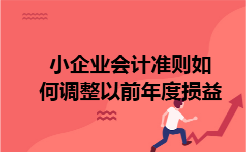 小企业会计准则如何调整以前年度损益 小企业会计准则如何调整以前年度损益