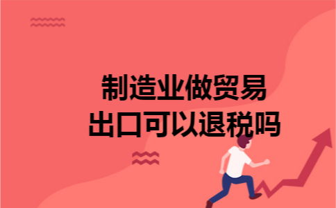 制造业做贸易出口可以退税吗