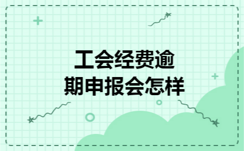 工会经费逾期申报会怎样