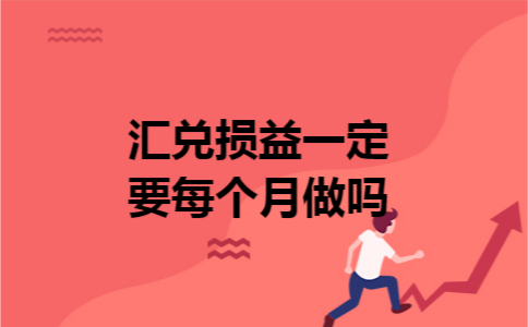 汇兑损益一定要每个月做吗