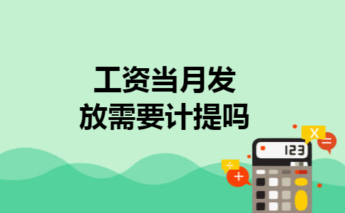 工资当月发放需要计提吗 工资当月发放需要计提吗