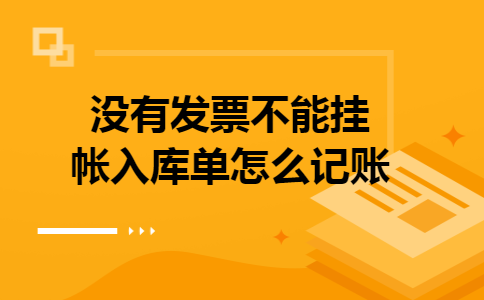 没有发票不能挂帐,入库单怎么记账 没有发票不能挂帐,入库单怎么记账