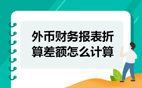 外币财务报表折算差额怎么计算 外币财务报表折算差额怎么计算