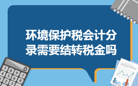 环境保护税会计分录需要结转税金吗