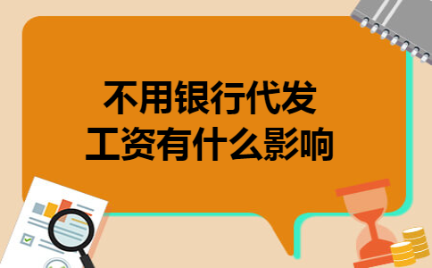 不用银行代发工资有什么影响 不用银行代发工资有什么影响