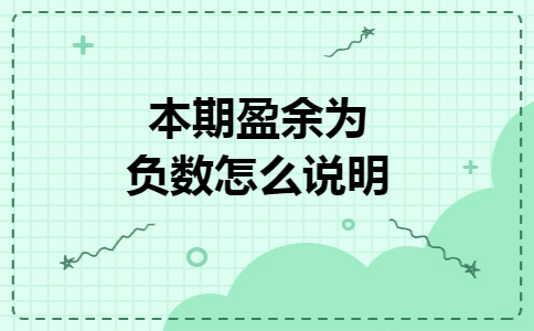 本期盈余为负数怎么说明 本期盈余为负数怎么说明