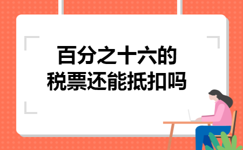 百分之十六的税票还能抵扣吗 百分之十六的税票还能抵扣吗