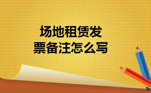 场地租赁发票备注怎么写