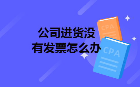 公司进货没有发票怎么办 公司进货没有发票怎么办