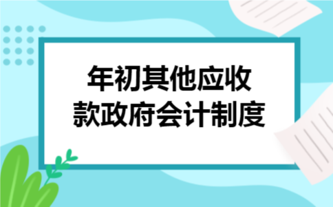 年初其他应收款政府会计制度 年初其他应收款政府会计制度