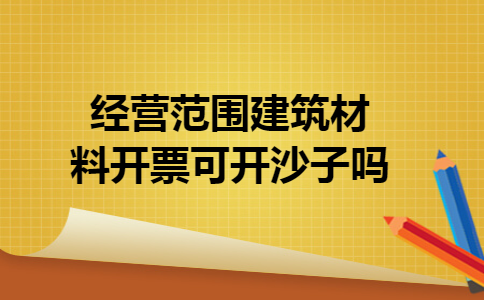 经营范围建筑材料开票可开沙子吗