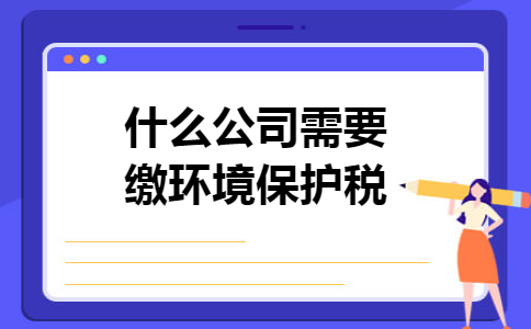 什么公司需要缴环境保护税