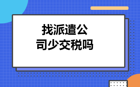 找派遣公司少交税吗