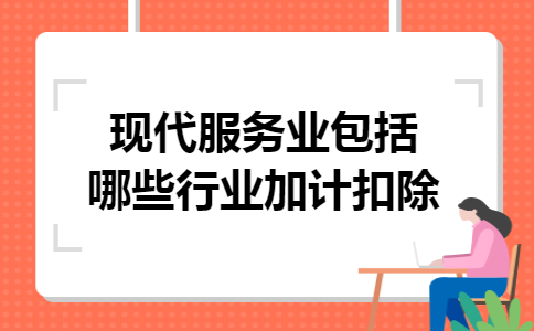 现代服务业包括哪些行业加计扣除