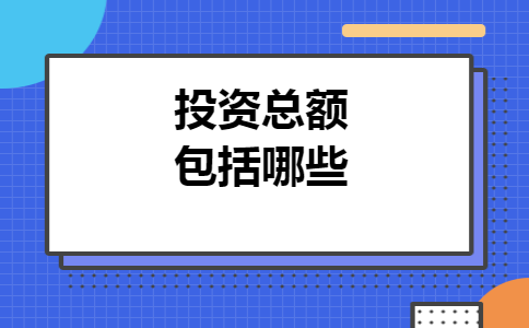 投资总额包括哪些 投资总额包括哪些