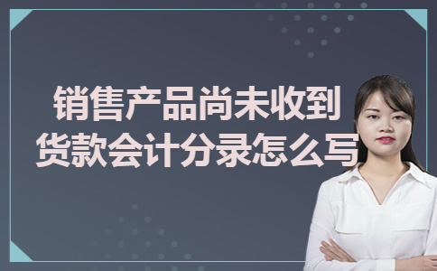 销售产品尚未收到货款会计分录怎么写