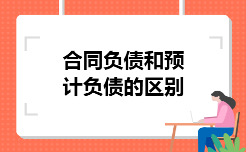 合同负债和预计负债的区别 合同负债和预计负债的区别