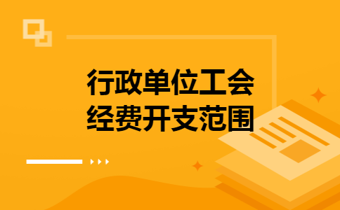 行政单位工会经费开支范围