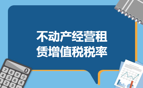 不动产经营租赁增值税税率 不动产经营租赁增值税税率