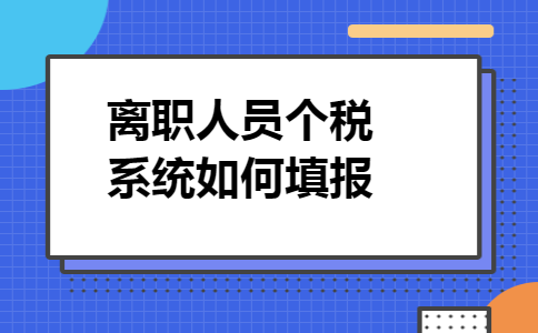 离职人员个税系统如何填报 离职人员个税系统如何填报