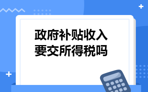 政府补贴收入要交所得税吗