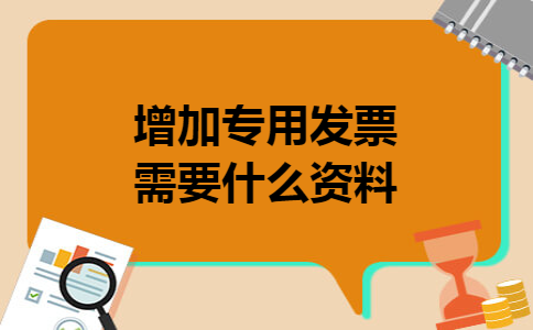 增加专用发票需要什么资料