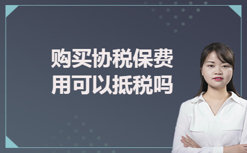购买协税保费用可以抵税吗 购买协税保费用可以抵税吗