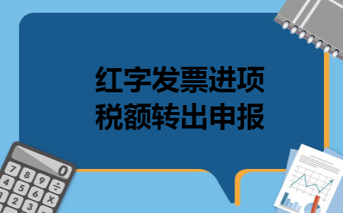 红字发票进项税额转出申报 红字发票进项税额转出申报