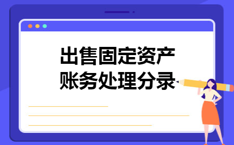 出售固定资产账务处理分录 出售固定资产账务处理分录