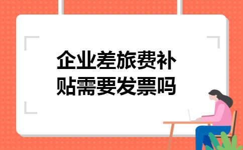 企业差旅费补贴需要发票吗 企业差旅费补贴需要发票吗
