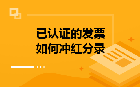 已认证的发票如何冲红分录 已认证的发票如何冲红分录