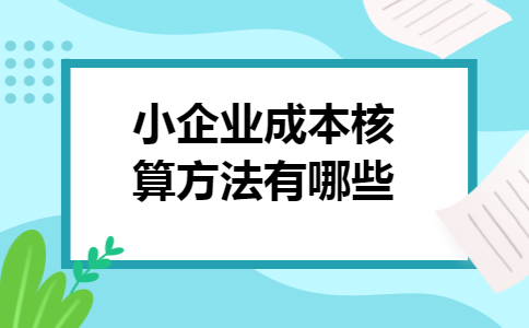 小企业成本核算方法有哪些