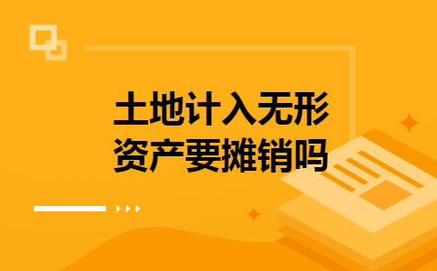 土地计入无形资产要摊销吗